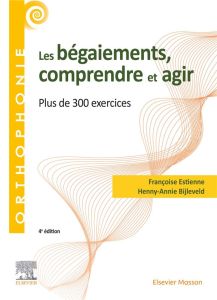 Les bégaiements, comprendre et agir. Plus de 300 exercices, 4e édition - Estienne Françoise - Bijleveld Henny-Annie
