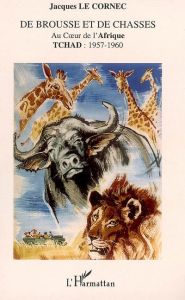 De brousse et de chasses. Au coeur de l'Afrique - Tchad : 1957-1960 - Le Cornec jacques