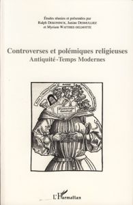 Controverses et polémiques religieuses. Antiquité-Temps Modernes - Dekoninck Ralph - Desmulliez Janine - Watthée-Delm