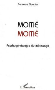 Moitié-Moitié. Psychogénéalogie du métissage - Gouhier Françoise