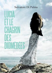 Lucia et le chagrin des Diomédées - Di Palma salvatore