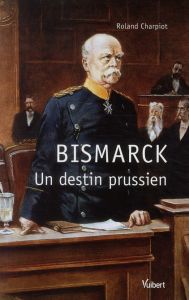 Bismarck. Un destin prussien - Charpiot Roland