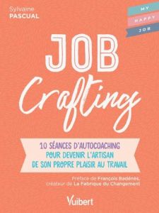 Job Crafting. 10 séances d’autocoaching pour devenir l’artisan de son propre plaisir au travail - Pascual Sylvaine - Badénès François