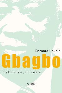 Gbagbo, un homme, un destin. Chronique d'une victoire anoncée, Côte d'Ivoire 1990-2018 - Houdin Bernard
