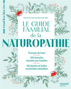 Le guide familial de la naturopathie. Trousses de base, 350 formules classées par troubles, 100 plan - Frély Rachel - Saint-Béat Cécile - Tardif Alain -