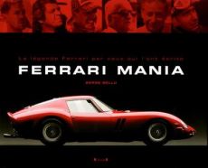 Ferrari Mania. La légende Ferrari par ceux qui l'ont écrite - Bellu Serge