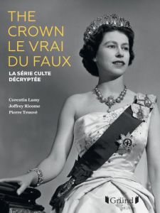 The Crown, le vrai du faux. La série culte décryptée - Lamy Corentin - Ricome Joffrey - Trouvé Pierre