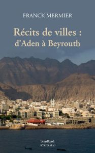 Récits de villes : d'Aden à Beyrouth - Mermier Franck