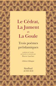 Le cédrat, la jument et la goule. Trois poèmes préislamiques, Edition bilingue français-arabe - Ben 'Abada 'Alqama - Ben Zuhayr Khidâsh - Sharran