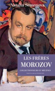 Les frères Morozov. Collectionneurs et mécènes - Semenova Natalia - Kahn Michèle