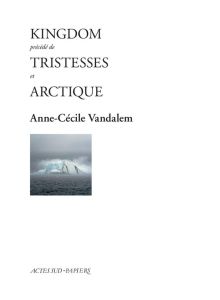 Kingdom. Précédé de Tristesses et Arctique - Vandalem Anne-Cécile