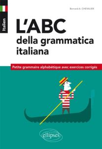 Italien, l'abc della grammatica italiana. Petite grammaire alphabétique avec exercices corrigés - Chevalier Bernard-Albert