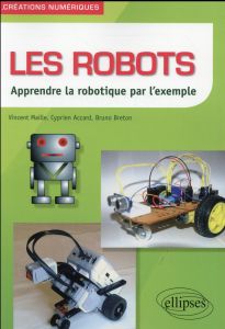 Les robots. Apprendre la robotique par l'exemple - Maille Vincent - Accard Cyprien - Breton Bruno
