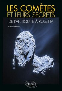 Les comètes et leurs secrets. De l'Antiquité à Rosetta - Rousselot Philippe