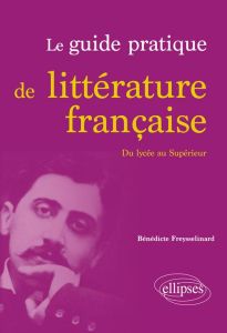 Le guide pratique de littérature française. Des origines au XXIe siècle - Freysselinard Bénédicte