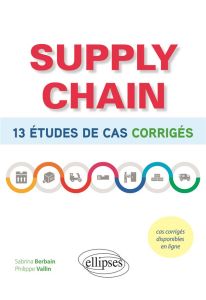 Supply chain. 13 études de cas corrigées - Berbain Sabrina - Vallin Philippe