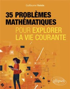 35 problèmes mathématiques pour explorer la vie courante - Voisin Guillaume