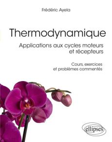 Thermodynamique. Applications aux cycles moteurs et récepteurs - Cours, exercices et problèmes comme - Ayela Frédéric