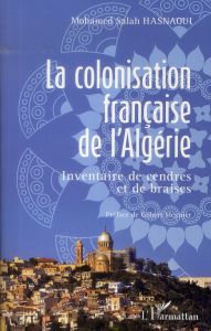 La colonisation française de l'Algérie. Inventaire de cendres et de braises - Hasnaoui Mohamed Salah - Meynier Gilbert