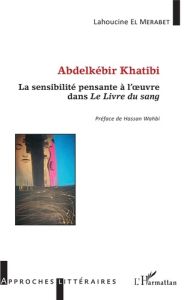 Abdelkébir Khatibi. La sensibilité pensante à l'oeuvre dans Le livre du sang - El Merabet Lahoucine - Wahbi Hassan