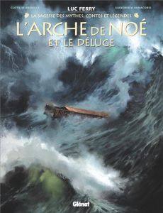 La sagesse des mythes, contes et légendes : L'Arche de Noé et le Déluge - Ferry L. - Bruneau C. - Bonacorsi G.