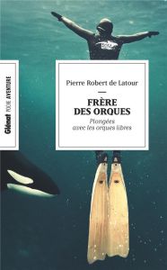 FRÈRE DES ORQUES (POCHE). 20 ans de plongée avec les orques libres - Robert De latour pierre