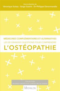 Les 20 grandes questions pour comprendre l'ostéopathie. Médecines complémentaires et alternatives - Suissa Véronique - Guérin Serge - Denormandie Phil