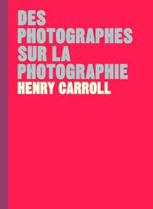 Des photographes sur la photographie - Carroll Henry