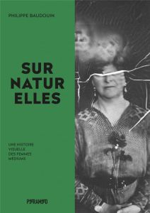 Surnaturelles. Une histoire visuelle des femmes médiums - Baudouin Philippe - Edelman Nicole