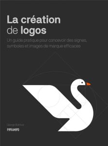 La création de logos. Un guide pratique pour concevoir des signes, symboles et images de marque effi - Bokhua George - Fischer Nadia