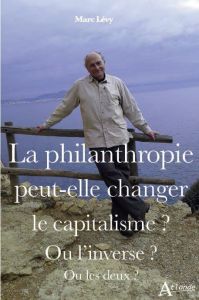 La philanthropie peut-elle changer le capitalisme ? Ou l’inverse ? Ou les deux ? - Lévy Marc - Aglietta Michel