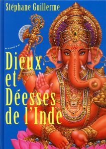 Dieux et Déesses de l'Inde. Edition revue et augmentée - Guillerme Stéphane
