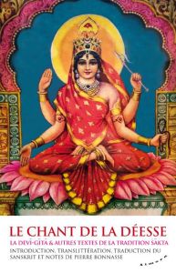 Le chant de la déesse. La Devi-Gita & autres textes de la tradition sakta - Bonnasse Pierre