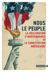 NOUS LE PEUPLE - LA DECLARATION D'INDEPENDANCE ET LA CONSTITUTION AMERICAINE - ETATS-UNIS