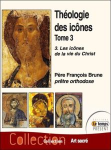 Théologie des icônes. Tome 3, Les icônes de la vie du Christ - Brune François
