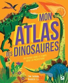 Mon atlas des dinosaures. Un voyage dans le temps vers la préhistoire - Jackson Tom - Li Maggie - Lecoq Sophie