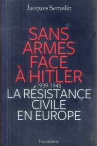 Sans armes face à Hitler. La résistance civile en Europe (1939-1945) - Semelin Jacques