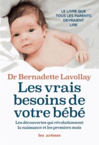 Les vrais besoins de votre bébé. Les découvertes qui révolutionnent la naissance et les premiers moi - Lavollay Bernadette