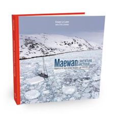 Maewan, l'aventure arctique. Marins et alpinistes autour du monde - Le Lann Erwan - Loizeau Eric