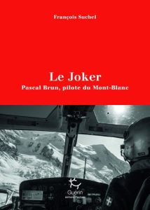 Le Joker. Pascal Brun, pilote du Mont-Blanc - Suchel François