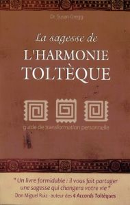 La sagesse de l'harmonie toltèque - Gregg Susan - Baril Pierre - Ruiz Miguel