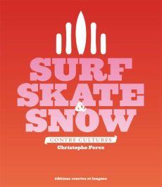Surf, Skate & Snow / Contre-cultures - Perez Christophe
