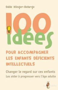 100 idées pour accompagner les enfants déficients intellectuels - Klinger-Delarge Odile