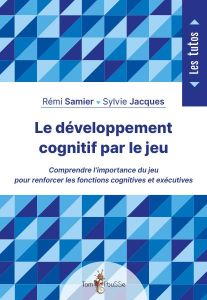 Le développement cognitif par le jeu - Samier Rémi - Jacques Sylvie