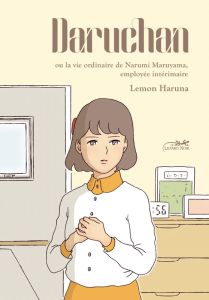 Daruchan ou la vie ordinaire de Narumi Maruyama, employée intérimaire - Haruna Lemon
