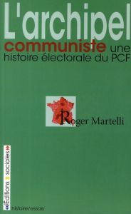 L'archipel communiste. Une histoire électorale du PCF - Martelli Roger