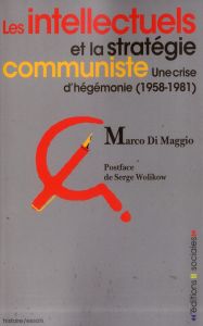Les intellectuels et la stratégie communiste. Une crise d'hégémonie (1958-1981) - Di Maggio Marco - Wolikow Serge - Melot Elise