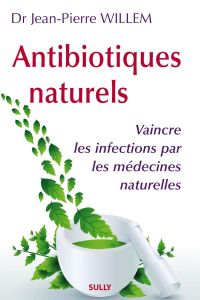 Antibiotiques naturels. Vaincre les infections par les médecines naturelles - Willem Jean-Pierre