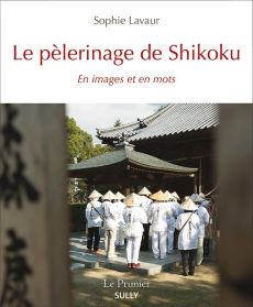 Le pèlerinage de Shikoku. En images et en mots - Lavaur Sophie - Rastel Eve