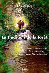 La tradition de la forêt. Histoire et enseignements des grands maîtres du bouddhisme theravada - Schut Jeanne